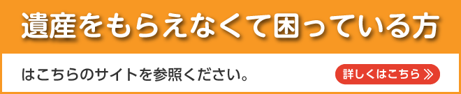 遺産をもらえなくて困っている方はこちらのサイトを参照ください。≫