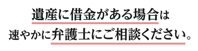 遺産に借金がある場合は速やかに弁護士にご相談ください。